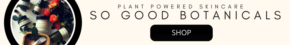 Plant Powered Skincare by So Good Botanicals -  Products and Descriptions